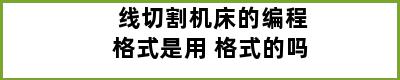 线切割机床的编程格式是用 格式的吗